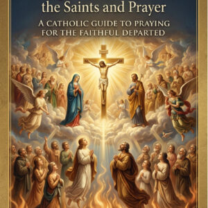 The Holy Souls: Purgatory in Scripture, the Saints and Prayer